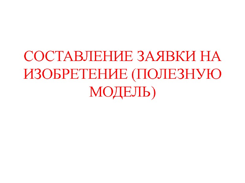СОСТАВЛЕНИЕ ЗАЯВКИ НА ИЗОБРЕТЕНИЕ (ПОЛЕЗНУЮ МОДЕЛЬ)